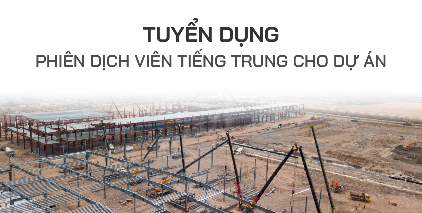 TUYỂN DỤNG: PHIÊN DỊCH VIÊN TIẾNG TRUNG TẠI DỰ ÁN